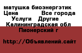 матушка-биоэнергэтик › Цена ­ 1 500 - Все города Услуги » Другие   . Калининградская обл.,Пионерский г.